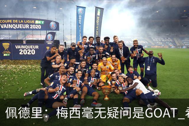 佩德里：梅西毫无疑问是GOAT 希望他儿子来巴萨 有他一半水平都行