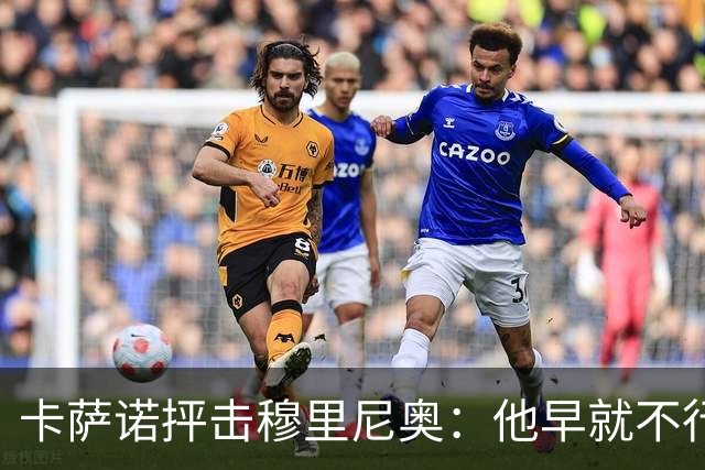 卡萨诺抨击穆里尼奥：他早就不行了，执教皇马踢得令人羞耻