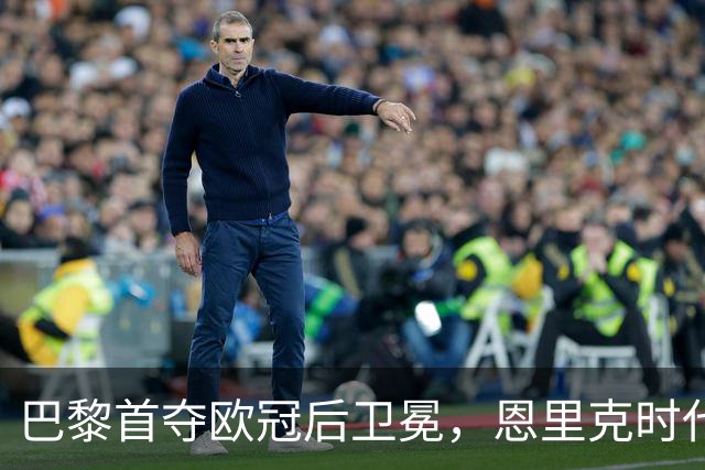 巴黎首夺欧冠后卫冕，恩里克时代揽13冠