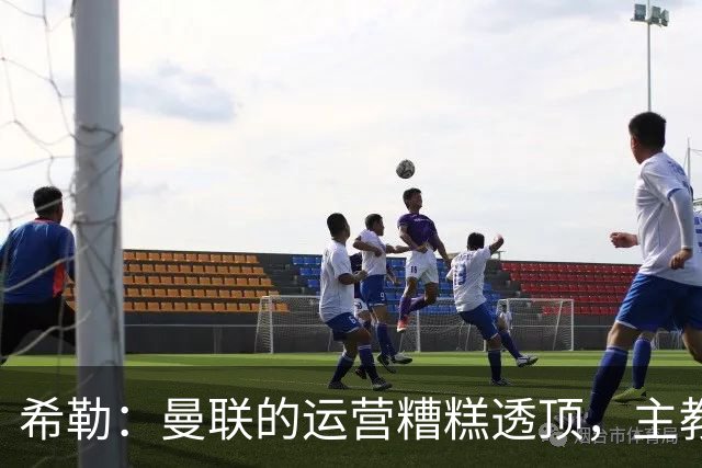 希勒：曼联的运营糟糕透顶，主教练不是问题所在
