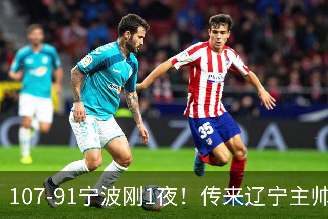 107-91宁波刚1夜！传来辽宁主帅乌戈赛消息，爱德华兹说的很实在