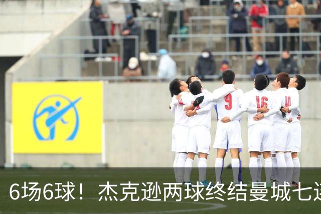 6场6球！杰克逊两球终结曼城七连胜，维拉主场首胜